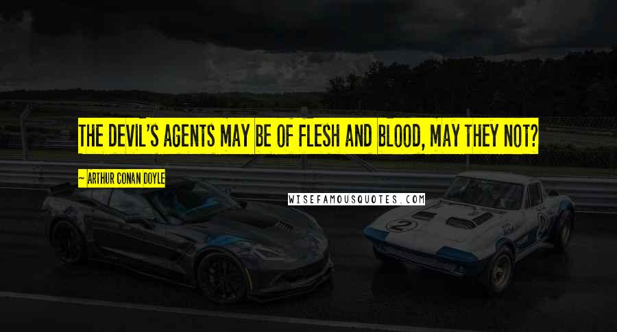 Arthur Conan Doyle Quotes: The devil's agents may be of flesh and blood, may they not?