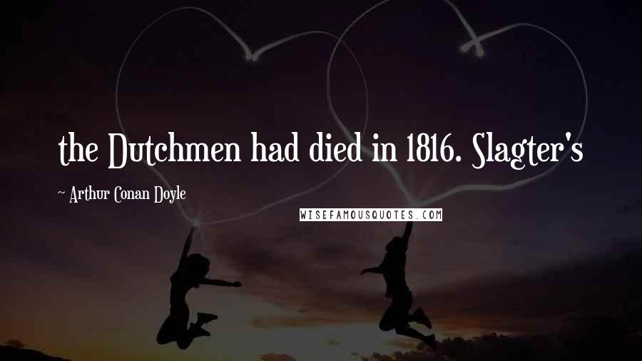 Arthur Conan Doyle Quotes: the Dutchmen had died in 1816. Slagter's