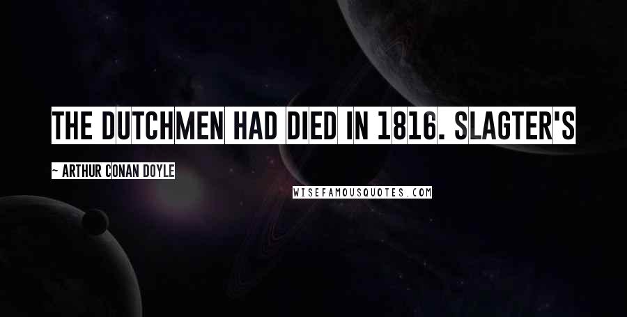 Arthur Conan Doyle Quotes: the Dutchmen had died in 1816. Slagter's