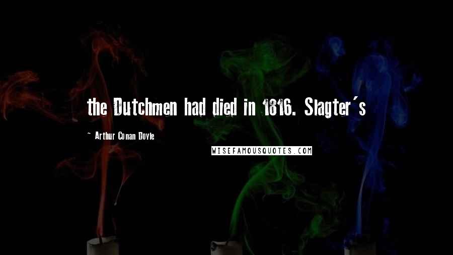 Arthur Conan Doyle Quotes: the Dutchmen had died in 1816. Slagter's