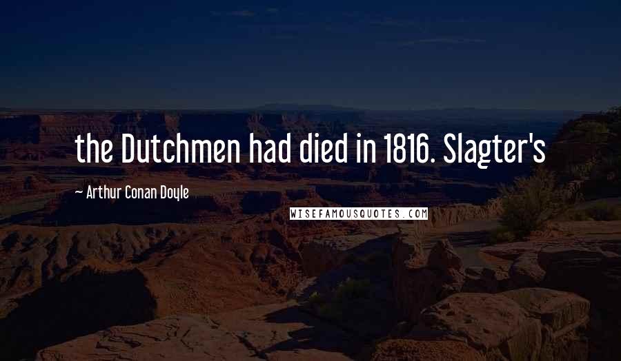 Arthur Conan Doyle Quotes: the Dutchmen had died in 1816. Slagter's