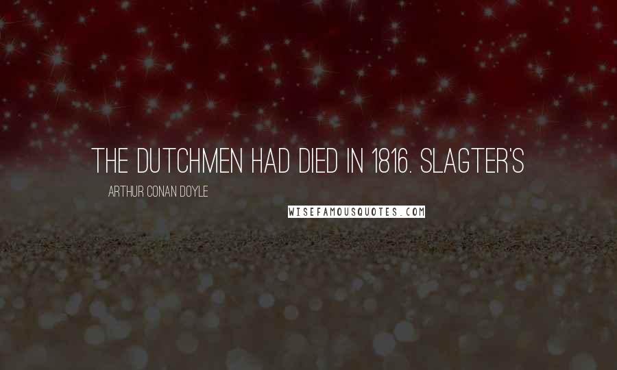 Arthur Conan Doyle Quotes: the Dutchmen had died in 1816. Slagter's