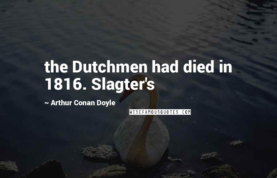 Arthur Conan Doyle Quotes: the Dutchmen had died in 1816. Slagter's