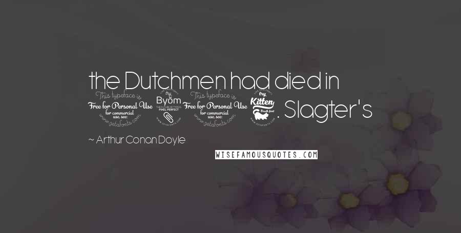 Arthur Conan Doyle Quotes: the Dutchmen had died in 1816. Slagter's