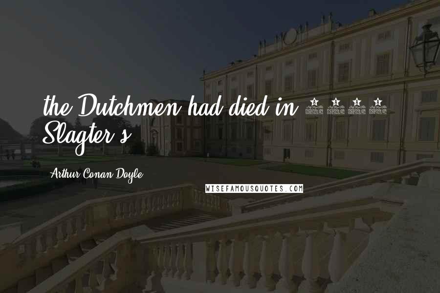 Arthur Conan Doyle Quotes: the Dutchmen had died in 1816. Slagter's