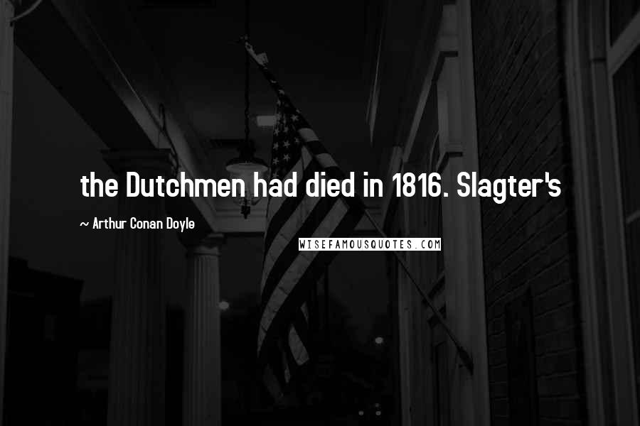 Arthur Conan Doyle Quotes: the Dutchmen had died in 1816. Slagter's