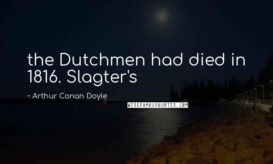 Arthur Conan Doyle Quotes: the Dutchmen had died in 1816. Slagter's