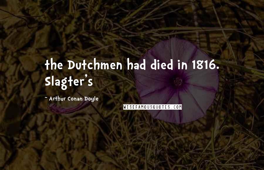 Arthur Conan Doyle Quotes: the Dutchmen had died in 1816. Slagter's
