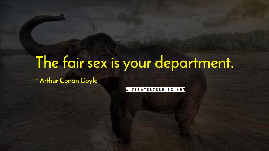 Arthur Conan Doyle Quotes: The fair sex is your department.