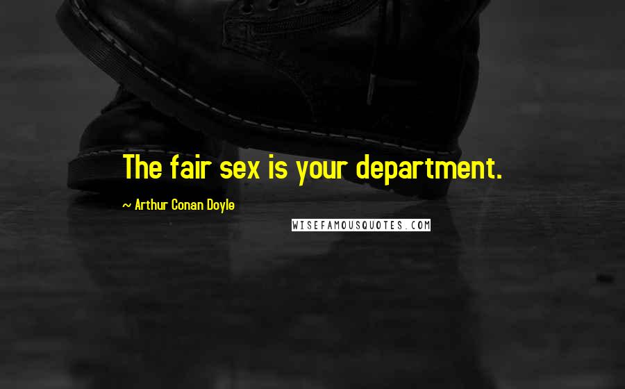 Arthur Conan Doyle Quotes: The fair sex is your department.