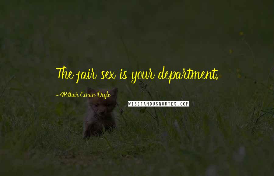Arthur Conan Doyle Quotes: The fair sex is your department.