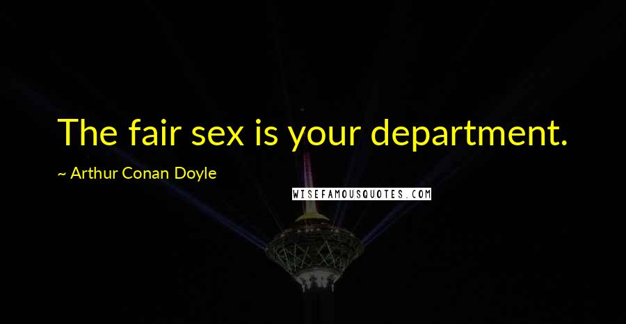 Arthur Conan Doyle Quotes: The fair sex is your department.