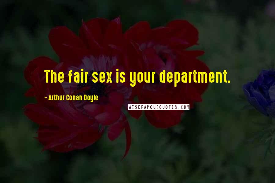 Arthur Conan Doyle Quotes: The fair sex is your department.