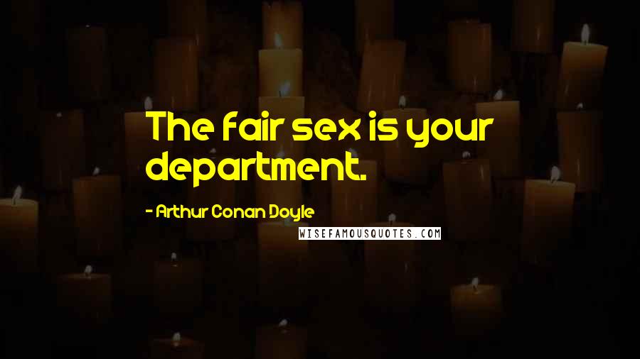Arthur Conan Doyle Quotes: The fair sex is your department.