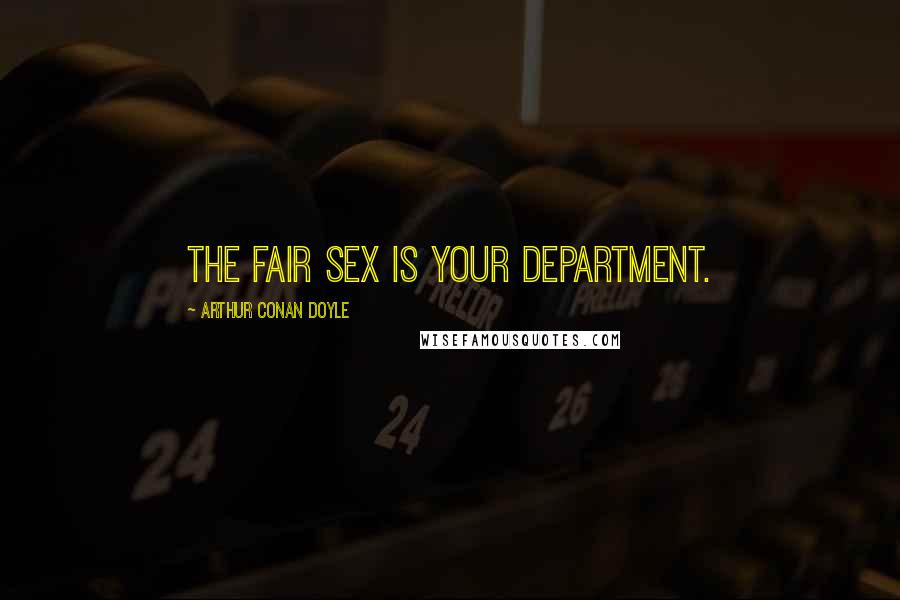 Arthur Conan Doyle Quotes: The fair sex is your department.