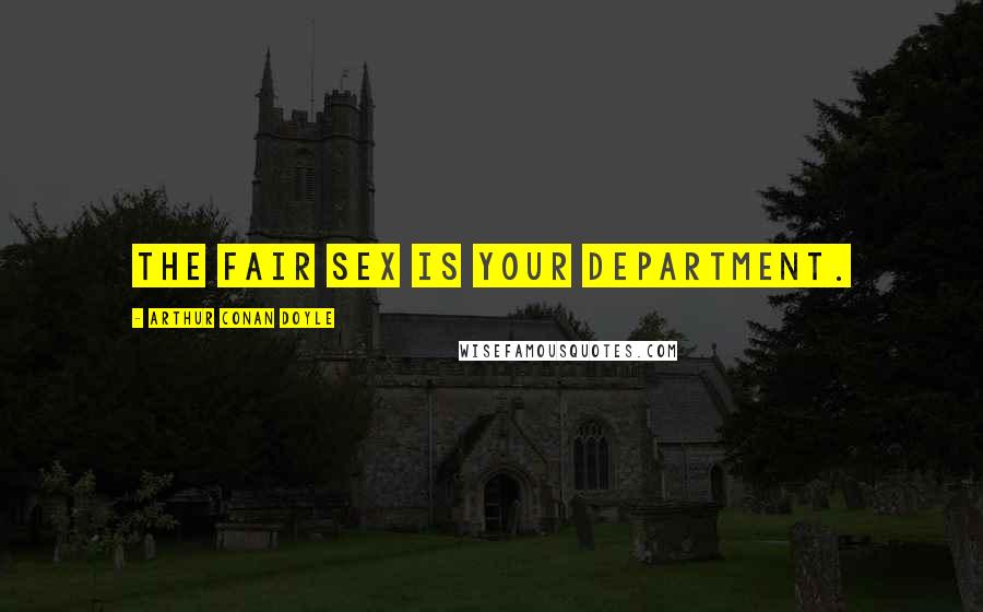 Arthur Conan Doyle Quotes: The fair sex is your department.