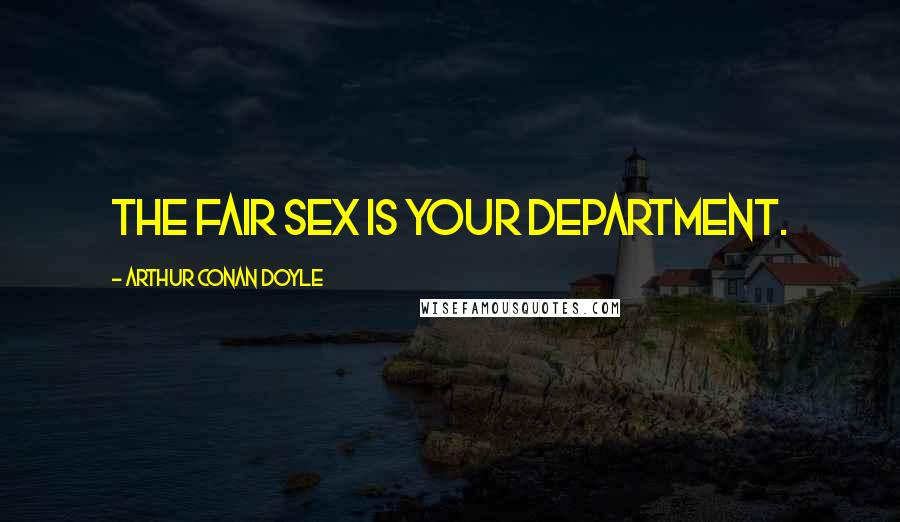 Arthur Conan Doyle Quotes: The fair sex is your department.