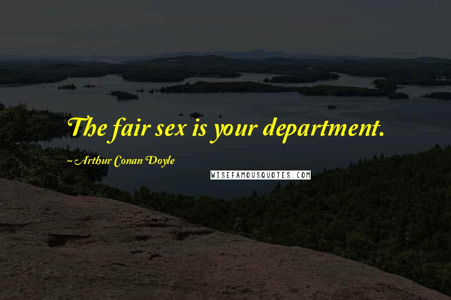 Arthur Conan Doyle Quotes: The fair sex is your department.