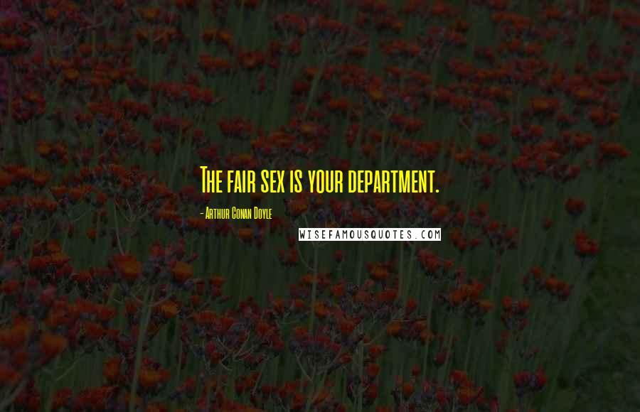 Arthur Conan Doyle Quotes: The fair sex is your department.