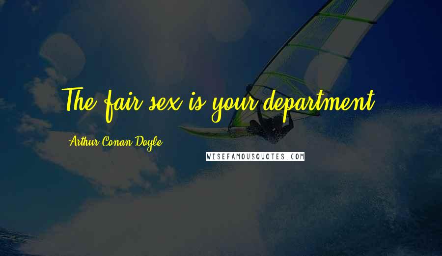 Arthur Conan Doyle Quotes: The fair sex is your department.