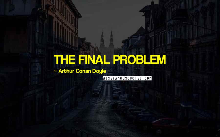 Arthur Conan Doyle Quotes: THE FINAL PROBLEM