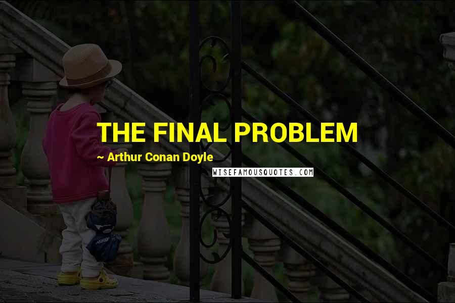 Arthur Conan Doyle Quotes: THE FINAL PROBLEM