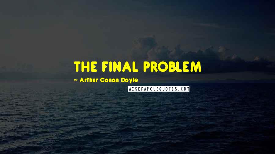 Arthur Conan Doyle Quotes: THE FINAL PROBLEM