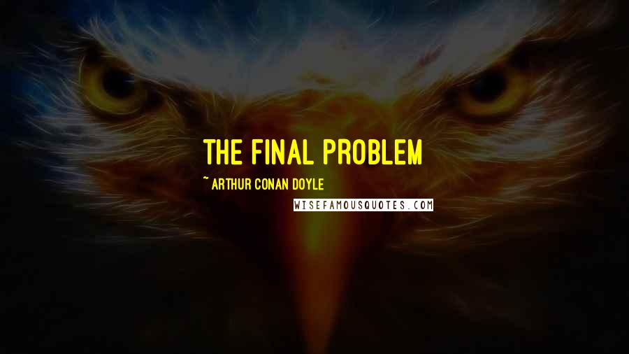 Arthur Conan Doyle Quotes: THE FINAL PROBLEM