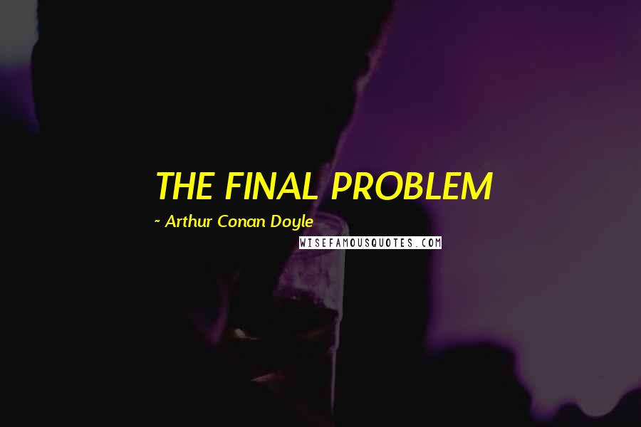 Arthur Conan Doyle Quotes: THE FINAL PROBLEM