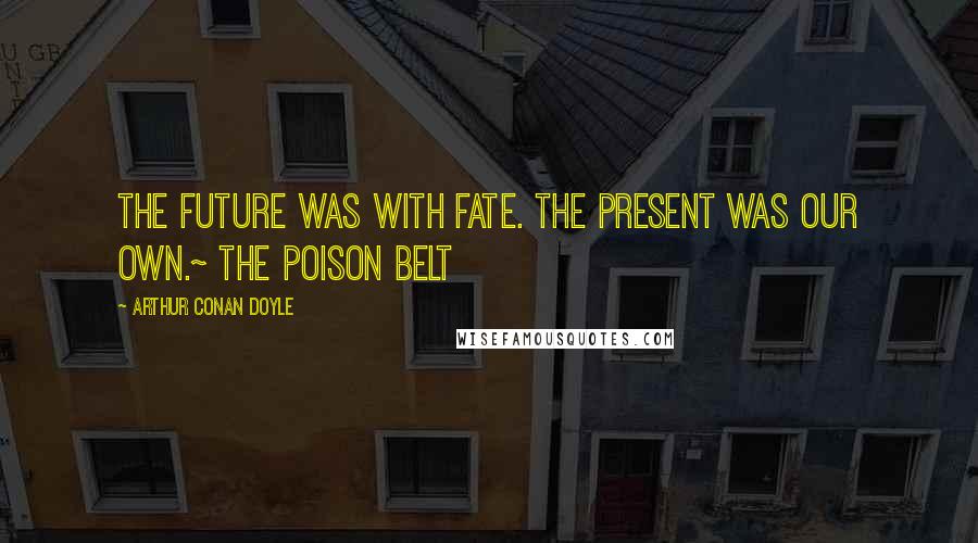 Arthur Conan Doyle Quotes: The future was with Fate. The present was our own.~ The Poison Belt