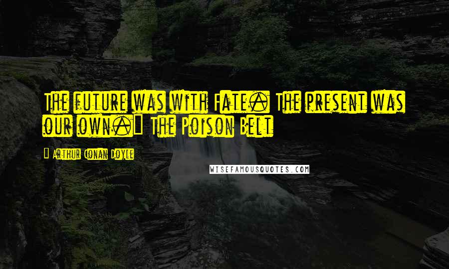 Arthur Conan Doyle Quotes: The future was with Fate. The present was our own.~ The Poison Belt