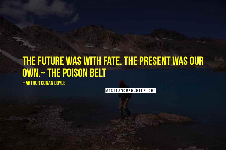 Arthur Conan Doyle Quotes: The future was with Fate. The present was our own.~ The Poison Belt