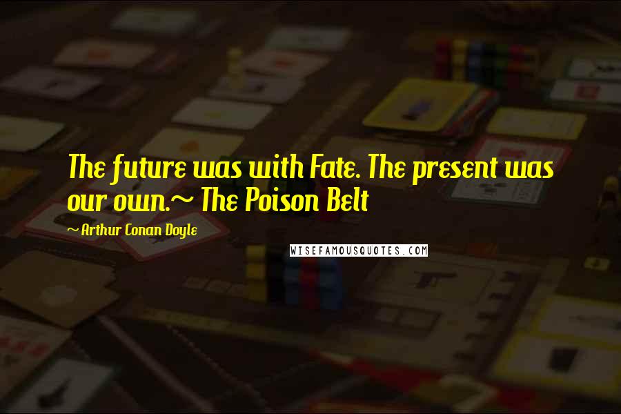 Arthur Conan Doyle Quotes: The future was with Fate. The present was our own.~ The Poison Belt