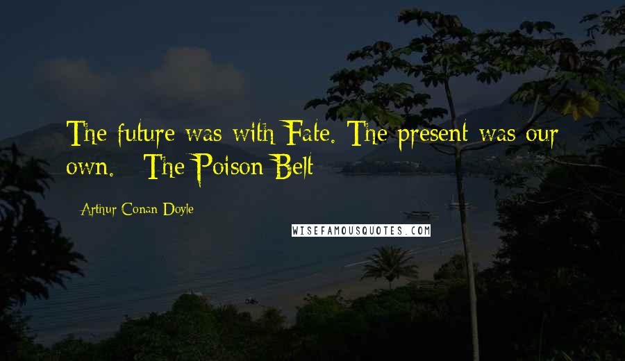 Arthur Conan Doyle Quotes: The future was with Fate. The present was our own.~ The Poison Belt