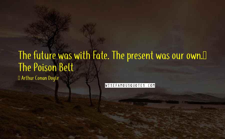 Arthur Conan Doyle Quotes: The future was with Fate. The present was our own.~ The Poison Belt