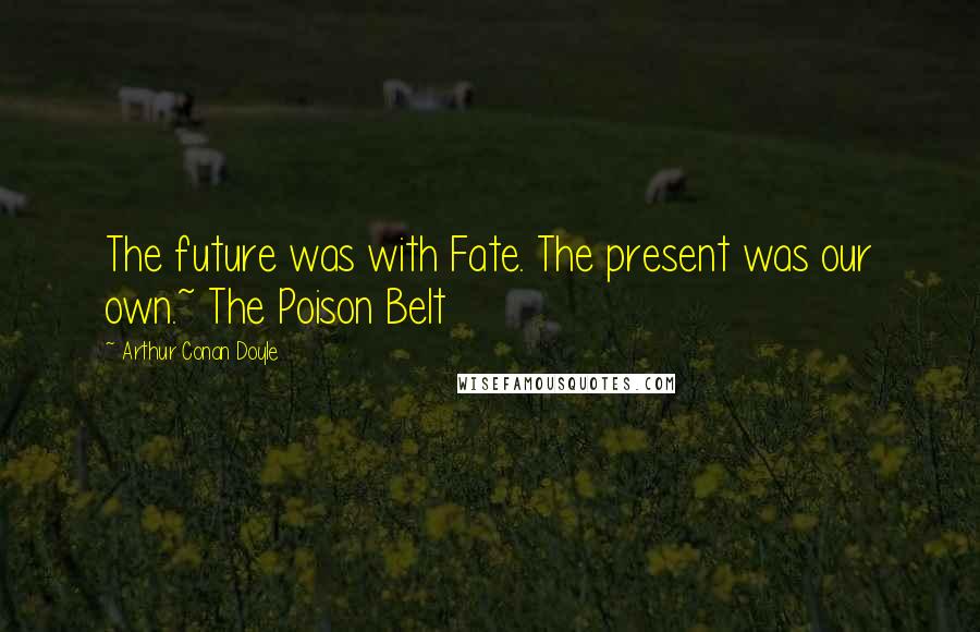 Arthur Conan Doyle Quotes: The future was with Fate. The present was our own.~ The Poison Belt