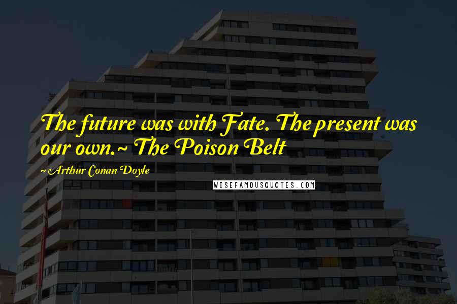 Arthur Conan Doyle Quotes: The future was with Fate. The present was our own.~ The Poison Belt