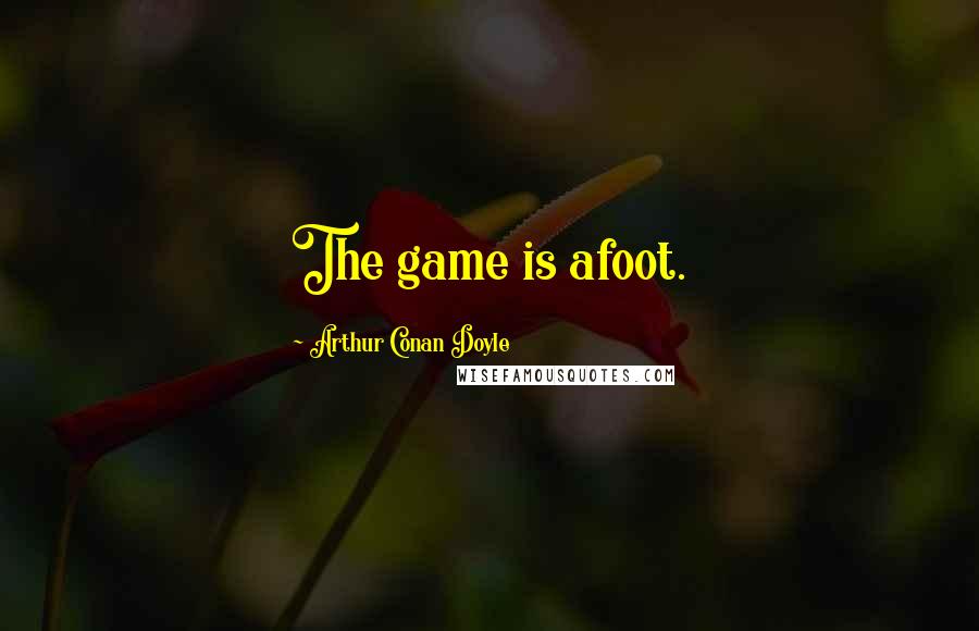 Arthur Conan Doyle Quotes: The game is afoot.