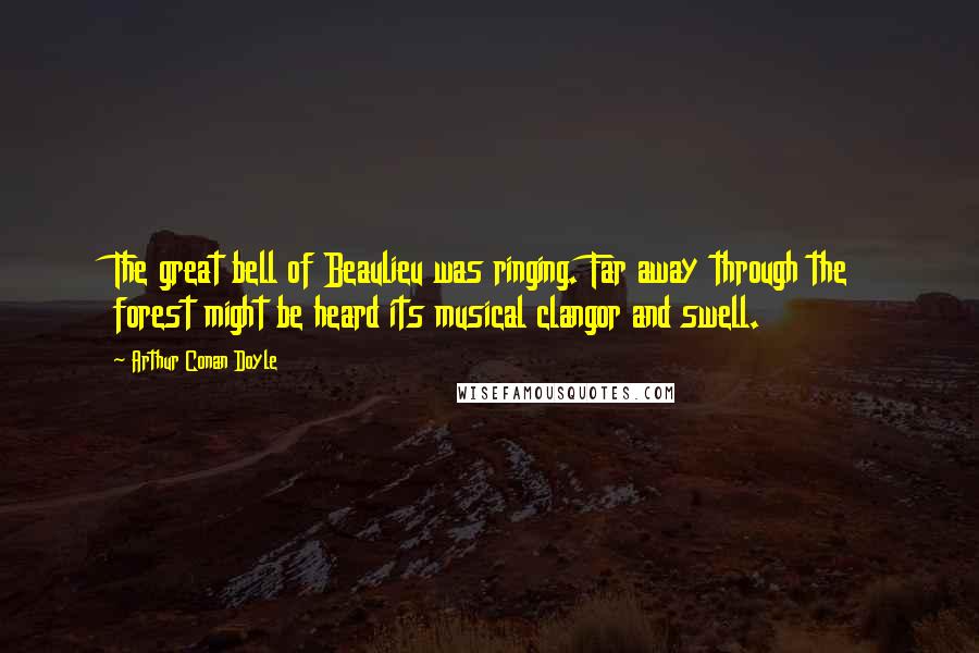 Arthur Conan Doyle Quotes: The great bell of Beaulieu was ringing. Far away through the forest might be heard its musical clangor and swell.