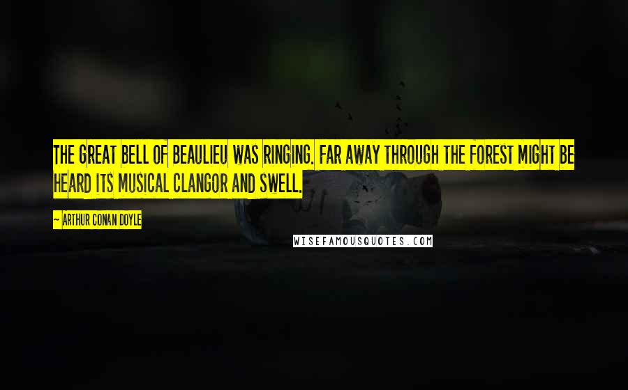 Arthur Conan Doyle Quotes: The great bell of Beaulieu was ringing. Far away through the forest might be heard its musical clangor and swell.