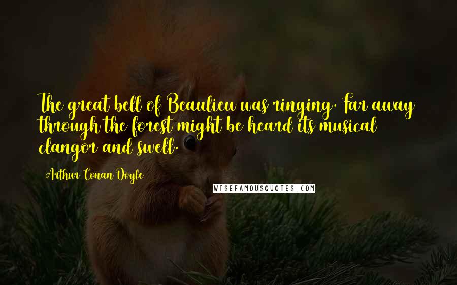 Arthur Conan Doyle Quotes: The great bell of Beaulieu was ringing. Far away through the forest might be heard its musical clangor and swell.