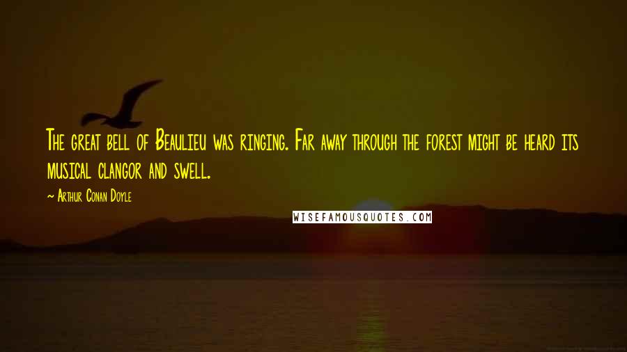 Arthur Conan Doyle Quotes: The great bell of Beaulieu was ringing. Far away through the forest might be heard its musical clangor and swell.