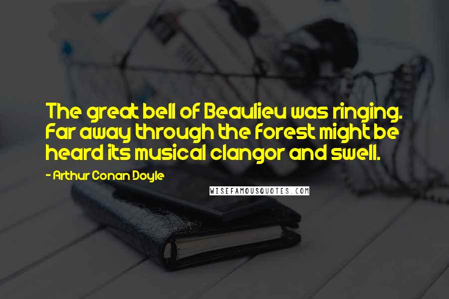 Arthur Conan Doyle Quotes: The great bell of Beaulieu was ringing. Far away through the forest might be heard its musical clangor and swell.