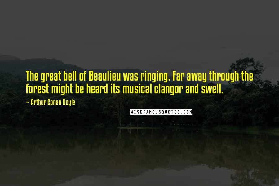 Arthur Conan Doyle Quotes: The great bell of Beaulieu was ringing. Far away through the forest might be heard its musical clangor and swell.