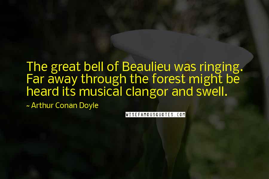 Arthur Conan Doyle Quotes: The great bell of Beaulieu was ringing. Far away through the forest might be heard its musical clangor and swell.