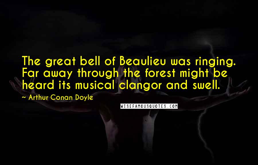 Arthur Conan Doyle Quotes: The great bell of Beaulieu was ringing. Far away through the forest might be heard its musical clangor and swell.