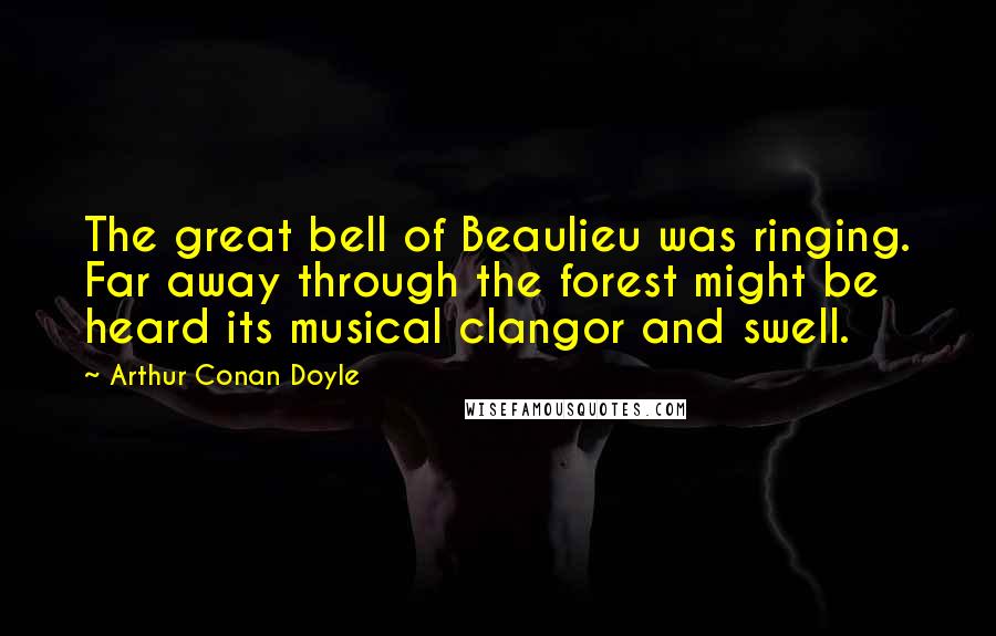 Arthur Conan Doyle Quotes: The great bell of Beaulieu was ringing. Far away through the forest might be heard its musical clangor and swell.