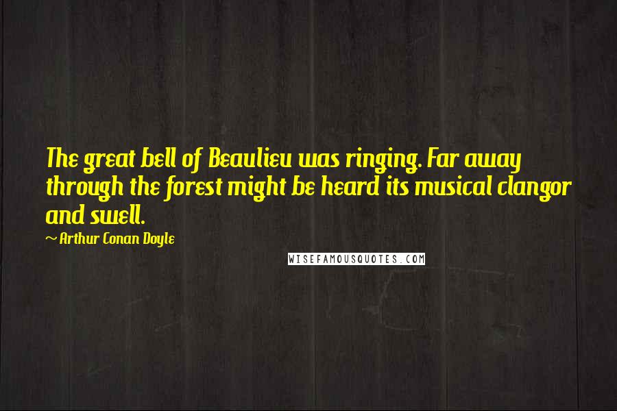 Arthur Conan Doyle Quotes: The great bell of Beaulieu was ringing. Far away through the forest might be heard its musical clangor and swell.