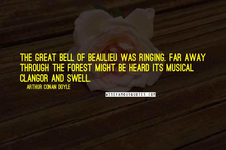 Arthur Conan Doyle Quotes: The great bell of Beaulieu was ringing. Far away through the forest might be heard its musical clangor and swell.