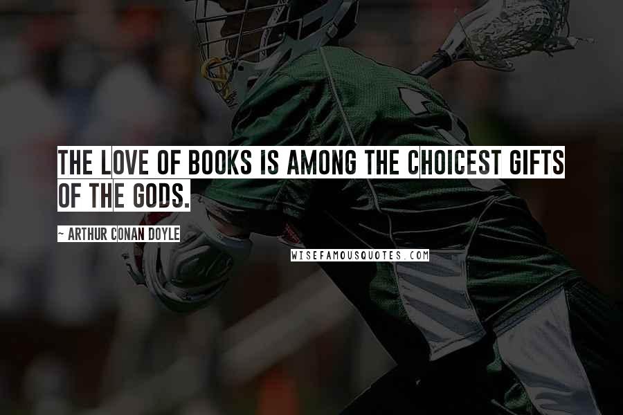 Arthur Conan Doyle Quotes: The love of books is among the choicest gifts of the gods.